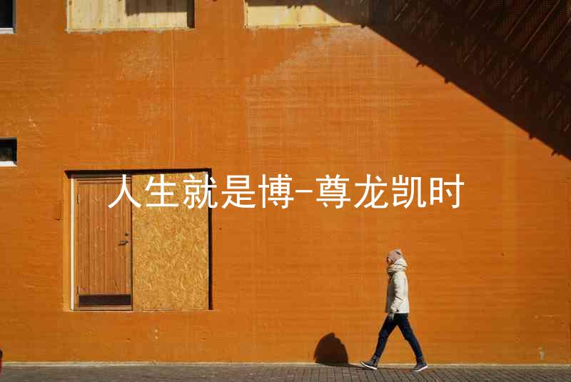 人生就是博-尊龙凯时