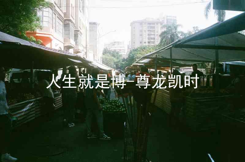 人生就是博-尊龙凯时